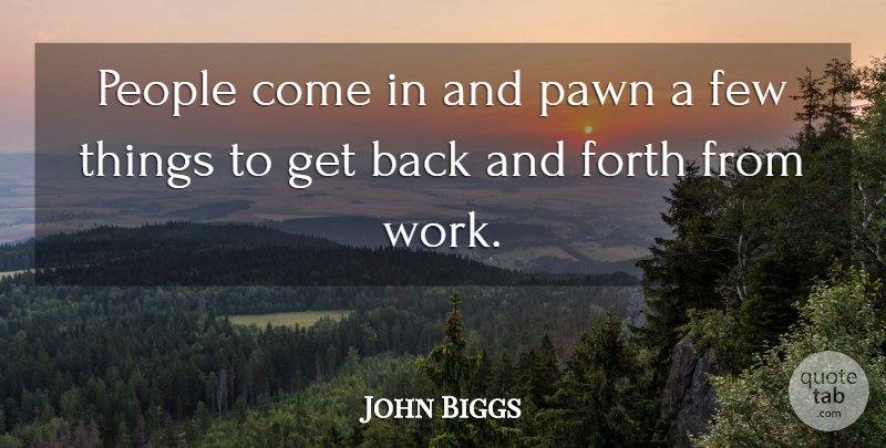John Biggs Quote About Few, Forth, Pawn, People: People Come In And Pawn...