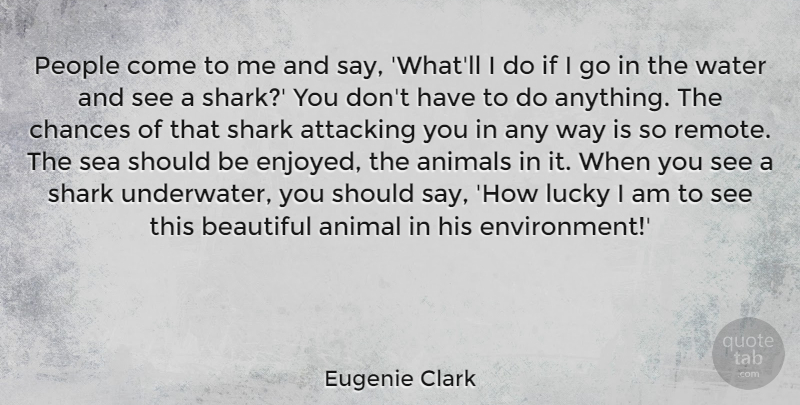 Eugenie Clark Quote About Animals, Attacking, Chances, Lucky, People: People Come To Me And...