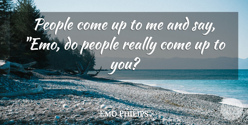 Emo Philips Quote About Emo, People, Up To You: People Come Up To Me...
