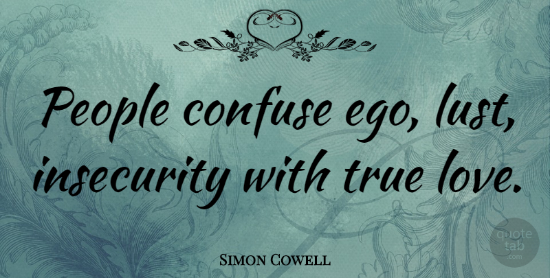 Simon Cowell Quote About People, Insecurity, Lust: People Confuse Ego Lust Insecurity...