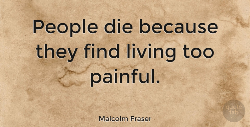 Malcolm Fraser Quote About People, Painful, Dies: People Die Because They Find...