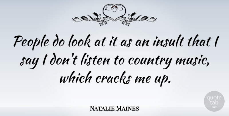 Natalie Maines Quote About Country, Cracks, Insult, Listen, Music: People Do Look At It...
