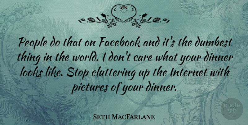 Seth MacFarlane Quote About Dumbest, Facebook, Looks, People, Pictures: People Do That On Facebook...