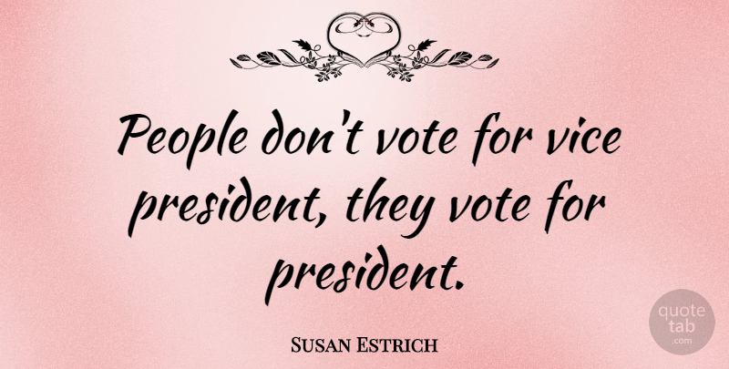 Susan Estrich Quote About People, President, Vices: People Dont Vote For Vice...