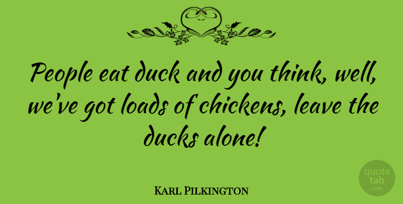 Karl Pilkington Quote About Thinking, Ducks, People: People Eat Duck And You...