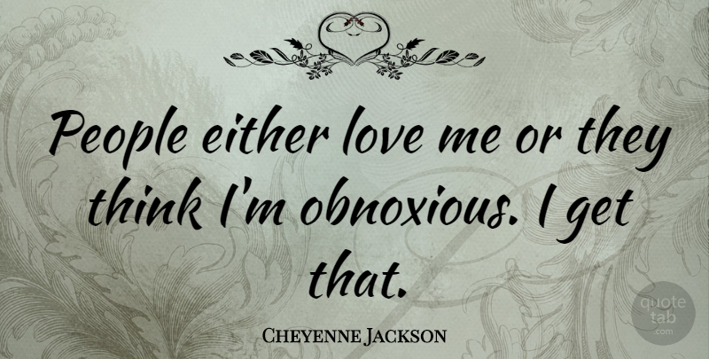 Cheyenne Jackson Quote About Thinking, People, Obnoxious: People Either Love Me Or...