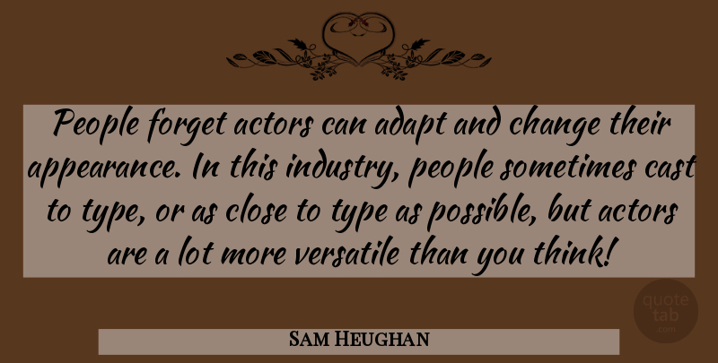 Sam Heughan Quote About Adapt, Cast, Change, Close, People: People Forget Actors Can Adapt...