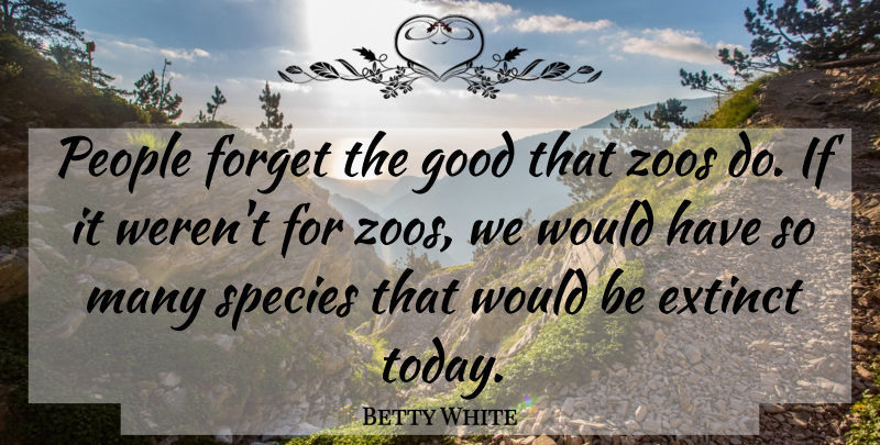 Betty White Quote About Zoos, People, Today: People Forget The Good That...