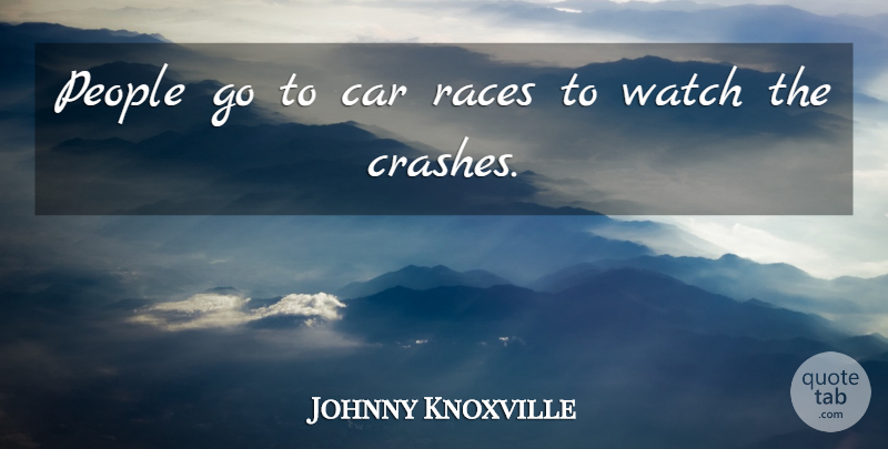 Johnny Knoxville Quote About Race, Car, People: People Go To Car Races...