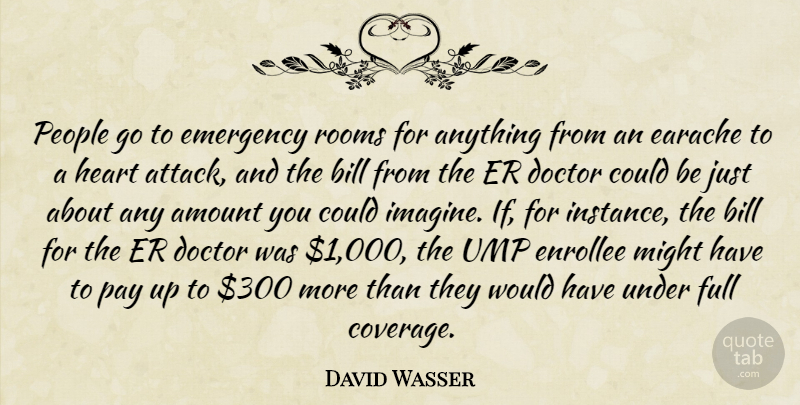 David Wasser Quote About Amount, Bill, Doctor, Emergency, Full: People Go To Emergency Rooms...