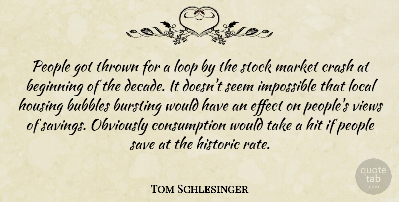 Tom Schlesinger Quote About Beginning, Bubbles, Bursting, Crash, Effect: People Got Thrown For A...
