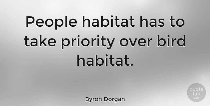 Byron Dorgan Quote About People, Priorities, Bird: People Habitat Has To Take...