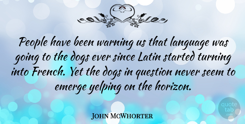 John McWhorter Quote About Dogs, Emerge, Latin, People, Seem: People Have Been Warning Us...