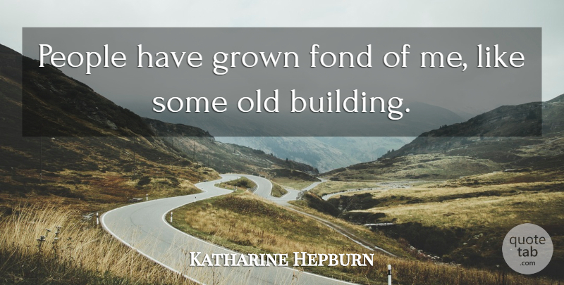 Katharine Hepburn Quote About Old Buildings, People, Building: People Have Grown Fond Of...