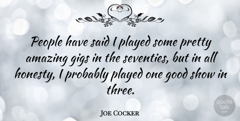 Joe Cocker Quote About Amazing, Gigs, Good, People, Played: People Have Said I Played...