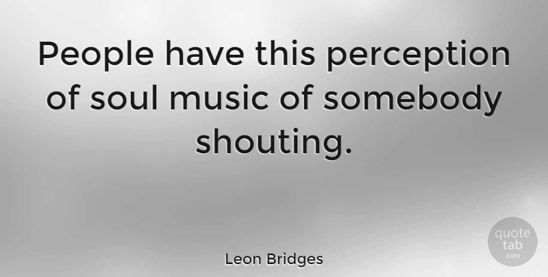 Leon Bridges Quote About Music, People, Somebody: People Have This Perception Of...