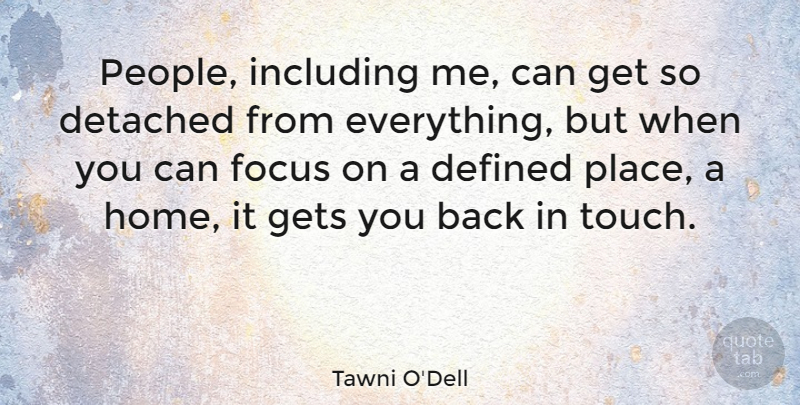 Tawni O'Dell Quote About Defined, Detached, Focus, Gets, Home: People Including Me Can Get...