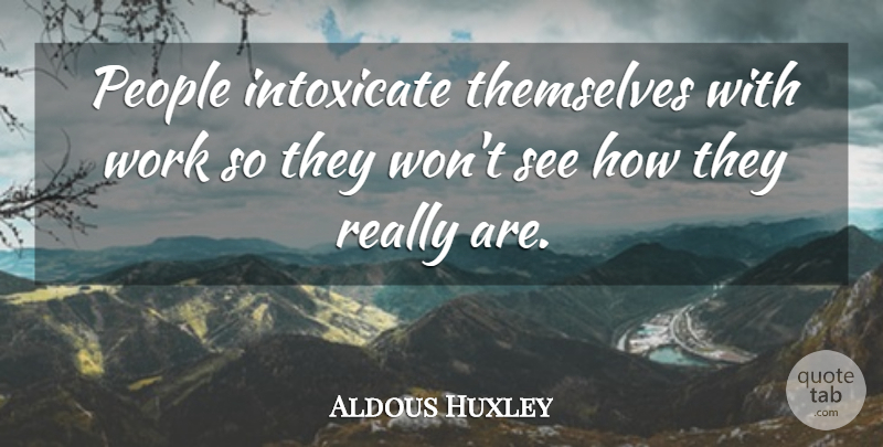 Aldous Huxley Quote About Work, Reality, People: People Intoxicate Themselves With Work...