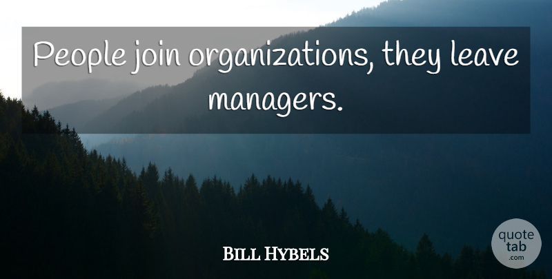 Bill Hybels Quote About Organization, People, Managers: People Join Organizations They Leave...