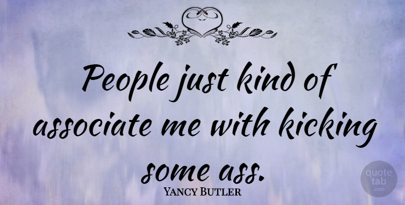 Yancy Butler Quote About People, Kicking, Kind: People Just Kind Of Associate...