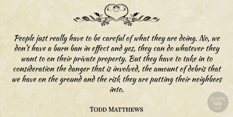 Todd Matthews Quote About Amount, Ban, Burn, Careful, Danger: People Just Really Have To...