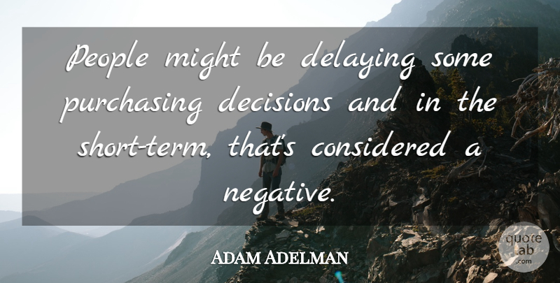 Adam Adelman Quote About Considered, Decisions, Might, People, Purchasing: People Might Be Delaying Some...