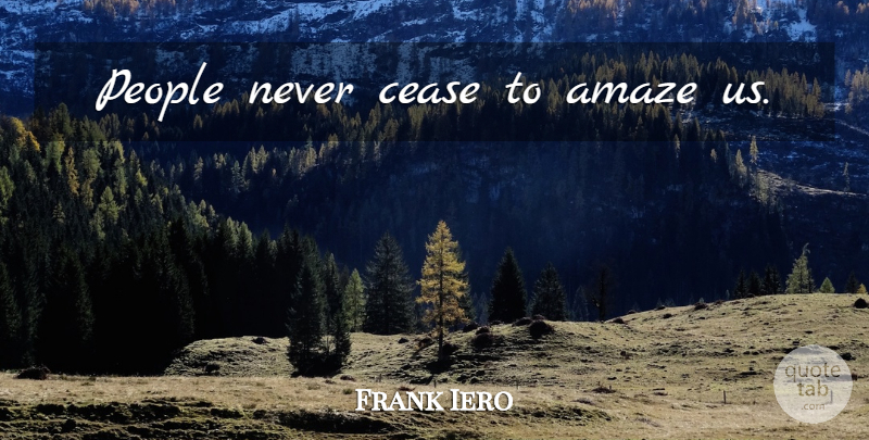 Frank Iero Quote About People, Cease: People Never Cease To Amaze...