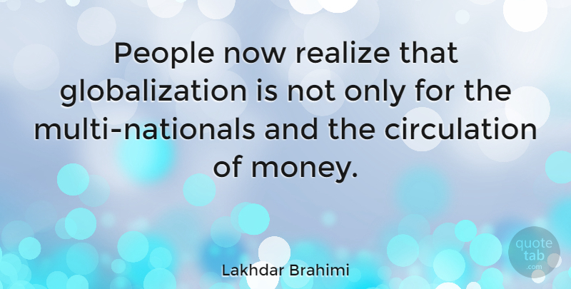 Lakhdar Brahimi Quote About People, Realizing, Globalization: People Now Realize That Globalization...