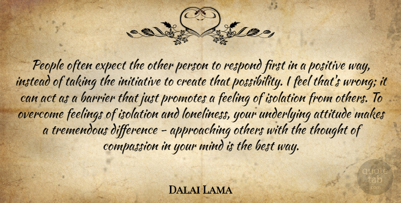 Dalai Lama Quote About Attitude, Loneliness, Compassion: People Often Expect The Other...
