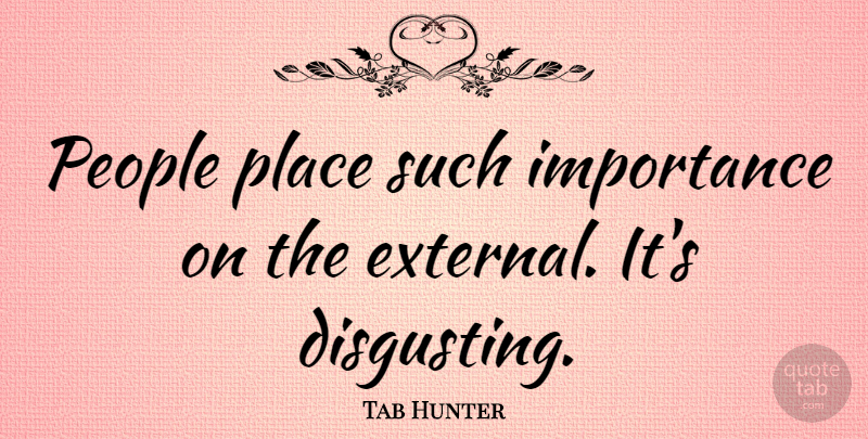 Tab Hunter Quote About People, Importance, Disgusting: People Place Such Importance On...