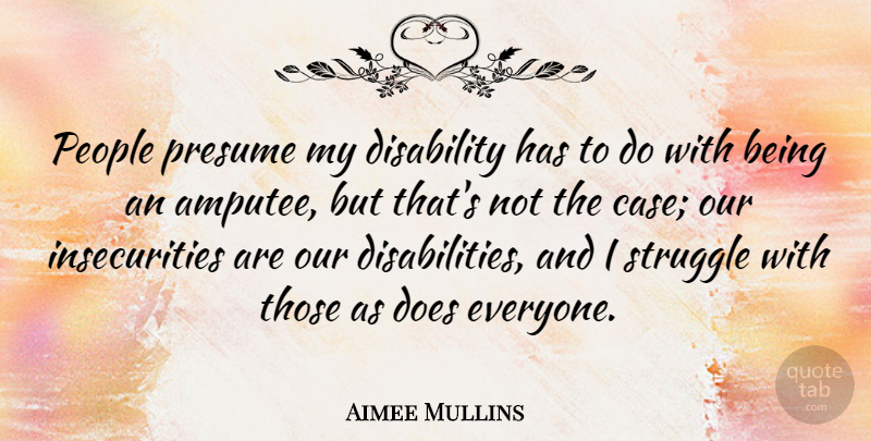 Aimee Mullins Quote About Struggle, People, Insecurity: People Presume My Disability Has...