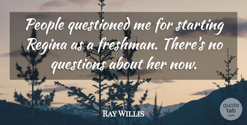 Ray Willis Quote About People, Questioned, Questions, Starting: People Questioned Me For Starting...