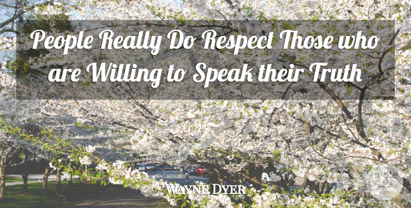 Wayne Dyer Quote About People, Speak, Willing: People Really Do Respect Those...