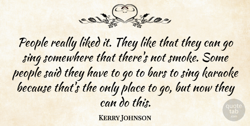 Kerry Johnson Quote About Bars, Karaoke, Liked, People, Sing: People Really Liked It They...