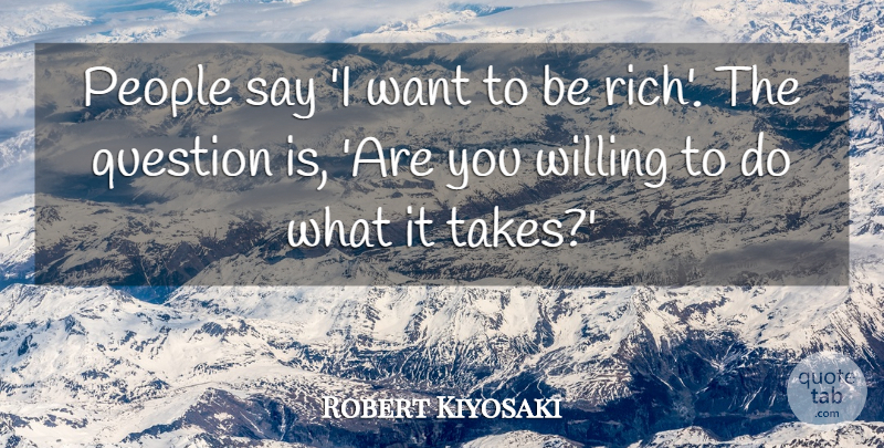 Robert Kiyosaki Quote About People: People Say I Want To...
