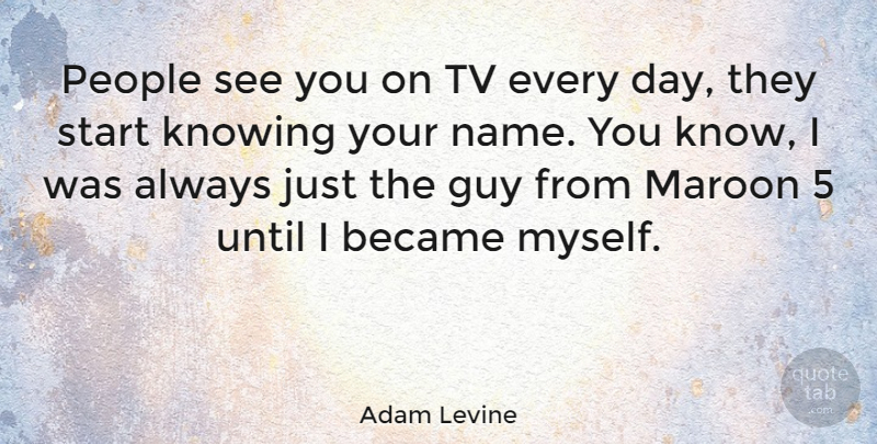 Adam Levine Quote About Became, Guy, People, Tv, Until: People See You On Tv...