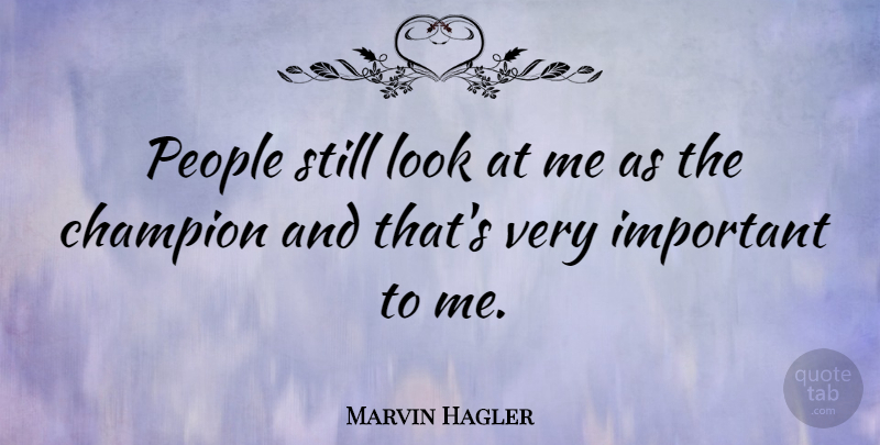 Marvin Hagler Quote About People, Champion, Important: People Still Look At Me...