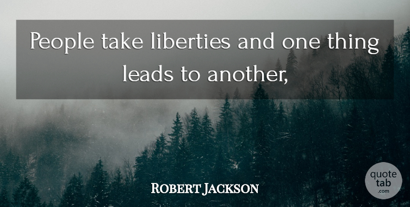 Robert Jackson Quote About Leads, Liberties, People: People Take Liberties And One...