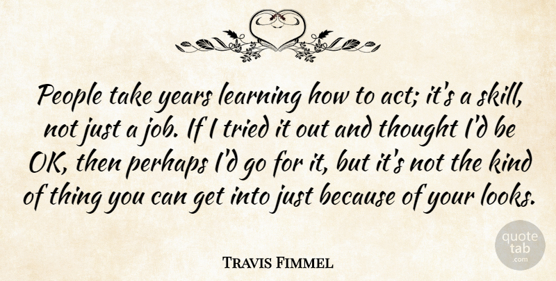 Travis Fimmel Quote About Learning, People, Perhaps, Tried: People Take Years Learning How...