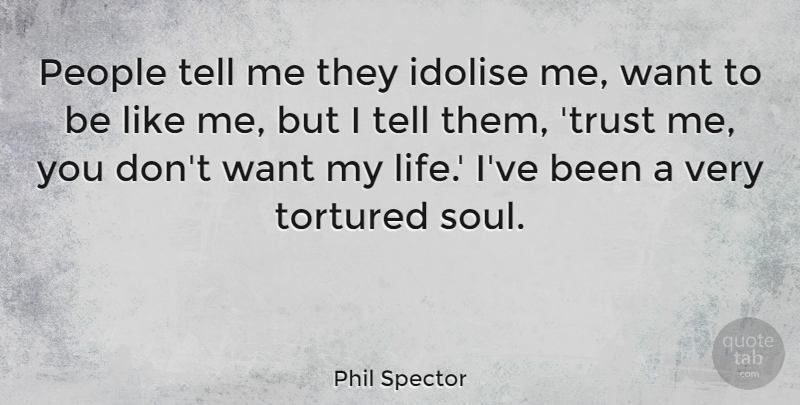 Phil Spector Quote About People, Soul, Want: People Tell Me They Idolise...