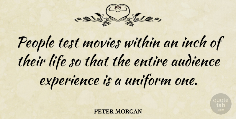 Peter Morgan Quote About Audience, Entire, Experience, Inch, Life: People Test Movies Within An...