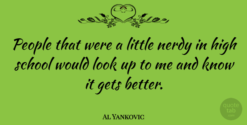 Al Yankovic Quote About School, People, Get Better: People That Were A Little...