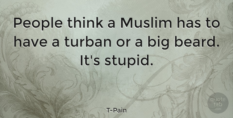 T-Pain Quote About Stupid, Thinking, People: People Think A Muslim Has...