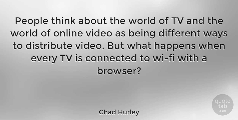 Chad Hurley Quote About Distribute, Online, People, Tv, Ways: People Think About The World...