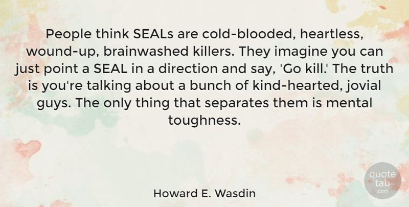 Howard E. Wasdin Quote About Thinking, Talking, People: People Think Seals Are Cold...