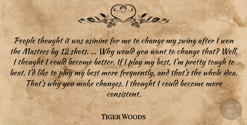Tiger Woods Quote About Swings, Play, Ideas: People Thought It Was Asinine...