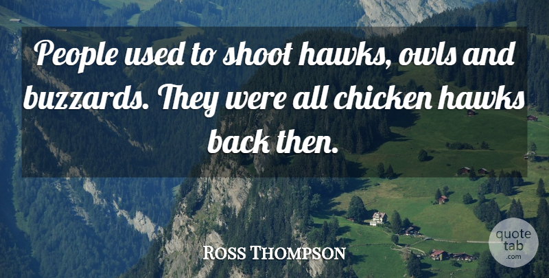 Ross Thompson Quote About Chicken, Hawks, People, Shoot: People Used To Shoot Hawks...