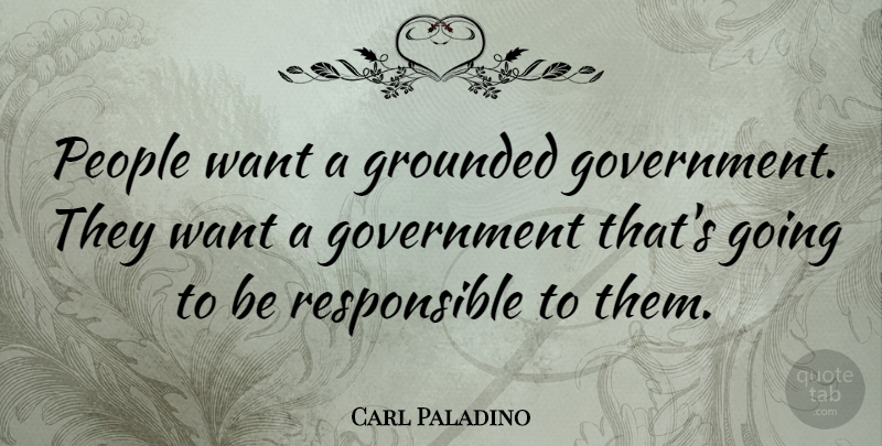 Carl Paladino Quote About Government, People, Want: People Want A Grounded Government...
