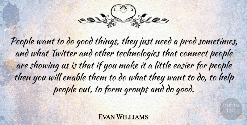 Evan Williams Quote About Connect, Easier, Enable, Form, Good: People Want To Do Good...