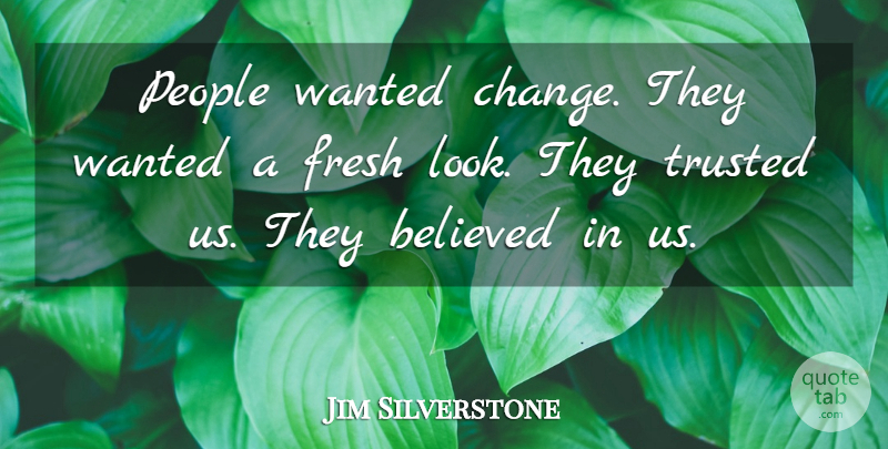 Jim Silverstone Quote About Believed, Fresh, People, Trusted: People Wanted Change They Wanted...